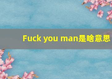 Fuck you man是啥意思